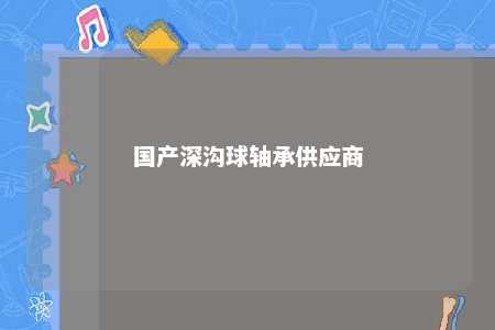 国产深沟球轴承供应商
