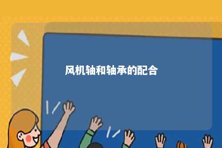 风机轴和轴承的配合 