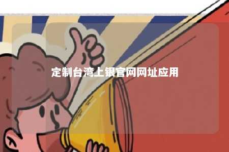 定制台湾上银官网网址应用 