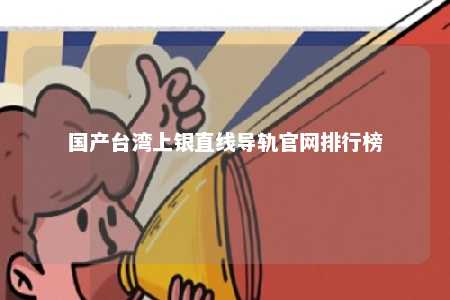 国产台湾上银直线导轨官网排行榜 