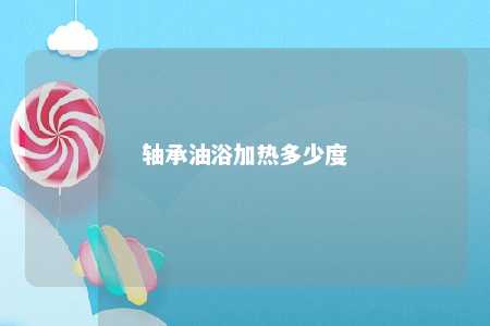 轴承油浴加热多少度 
