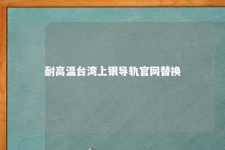 耐高温台湾上银导轨官网替换 