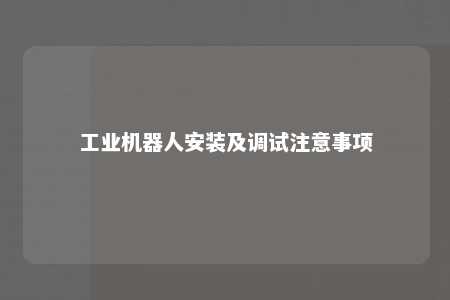工业机器人安装及调试注意事项 