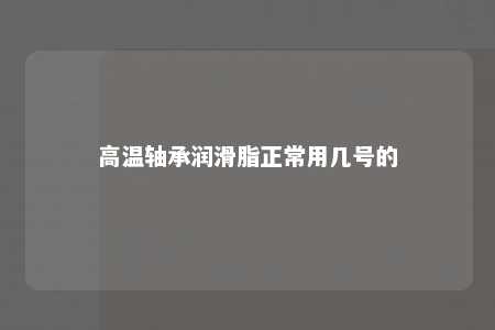 高温轴承润滑脂正常用几号的 