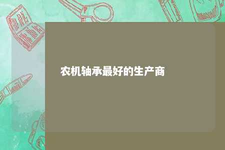 农机轴承最好的生产商 