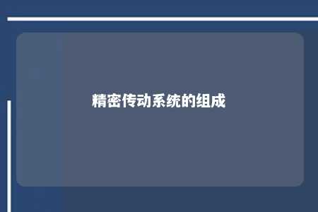 精密传动系统的组成 