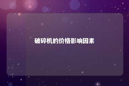 破碎机的价格影响因素 
