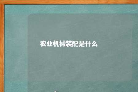 农业机械装配是什么 