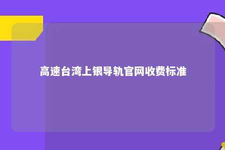 高速台湾上银导轨官网收费标准