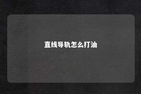 直线导轨怎么打油 