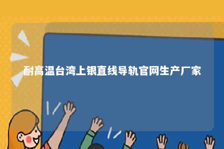 耐高温台湾上银直线导轨官网生产厂家 