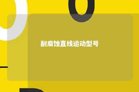 耐腐蚀直线运动型号 